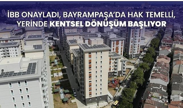 İBB onayladı, Bayrampaşa’da hak temelli, yerinde kentsel dönüşüm başlıyor